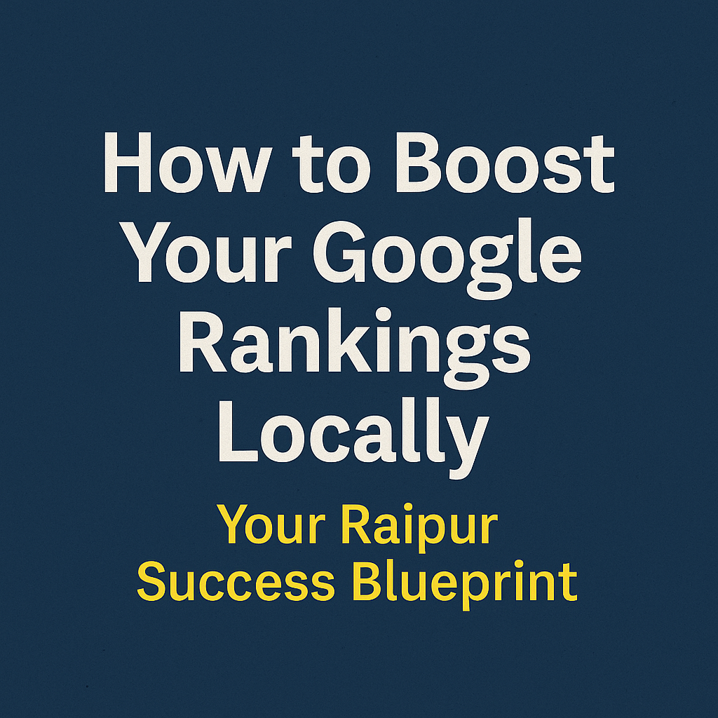 How to boost your Google rankings locally with a focus on success strategies for businesses in Raipur.