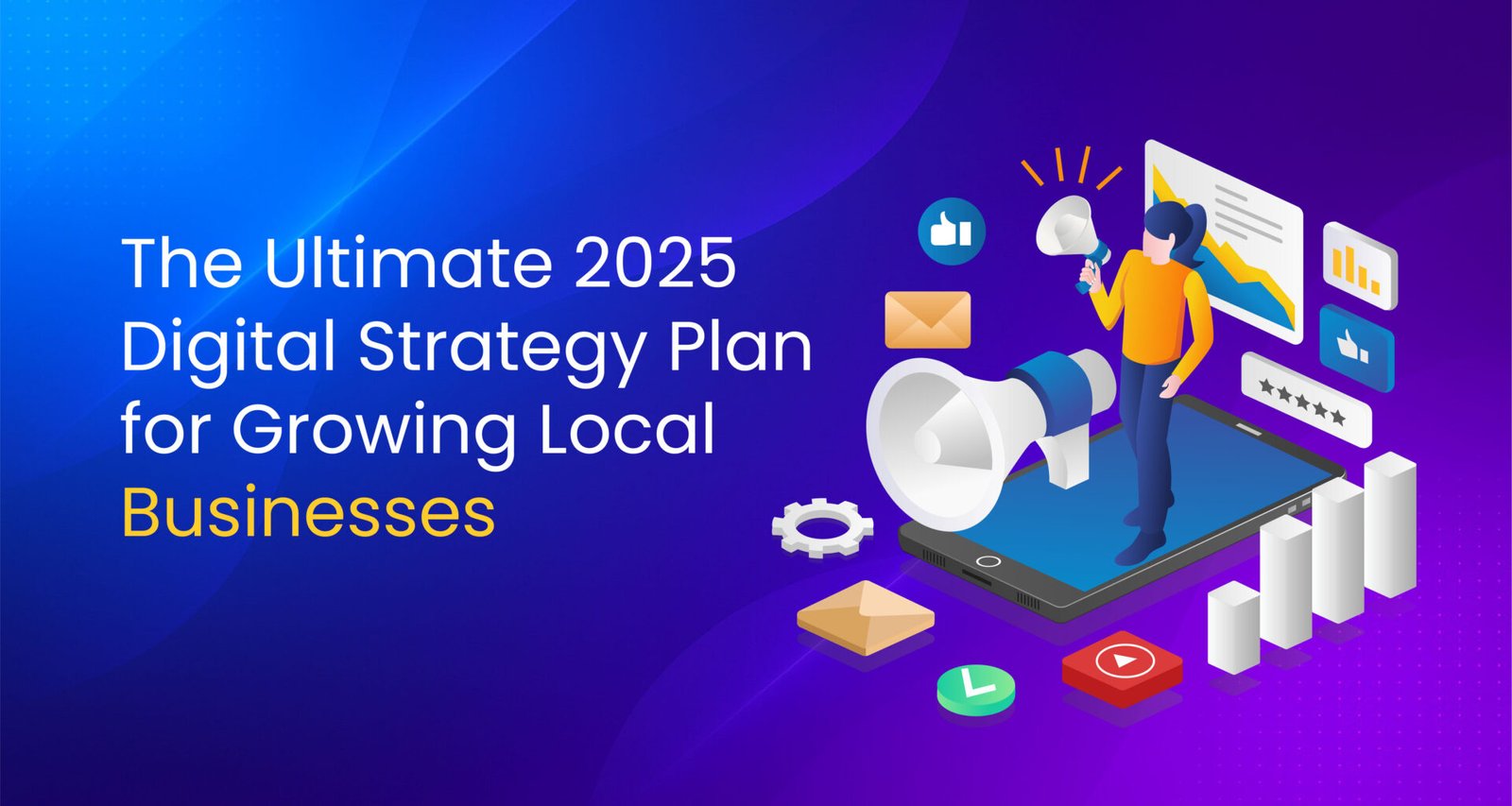 "Illustration of a digital marketing strategy concept with charts, icons, and a person using a megaphone on a smartphone, alongside the title 'The Ultimate 2025 Digital Strategy Plan for Growing Local Businesses' on a blue and purple gradient background."